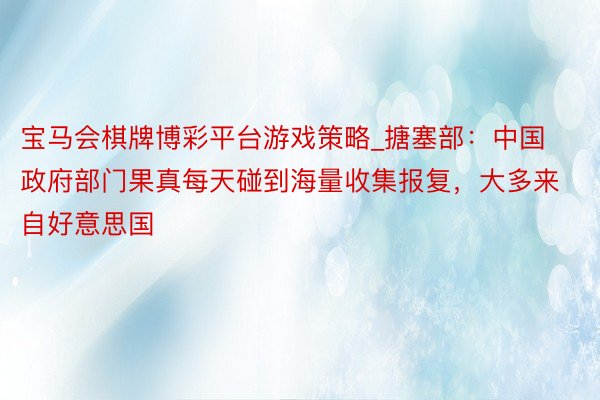 宝马会棋牌博彩平台游戏策略_搪塞部：中国政府部门果真每天碰到海量收集报复，大多来自好意思国