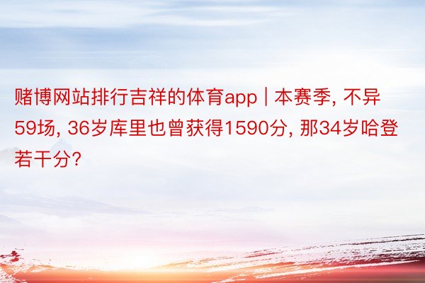 赌博网站排行吉祥的体育app | 本赛季, 不异59场, 36岁库里也曾获得1590分, 那34岁哈登若干分?