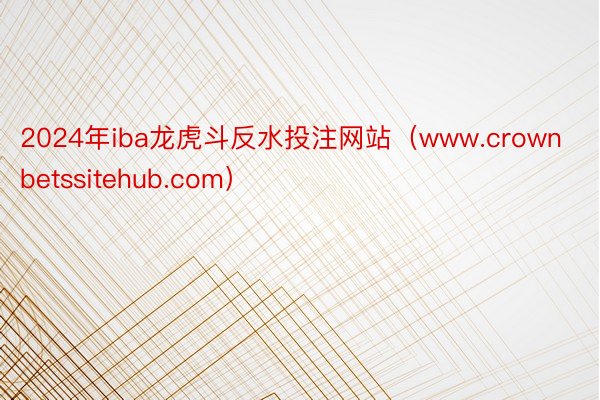 2024年iba龙虎斗反水投注网站（www.crownbetssitehub.com）