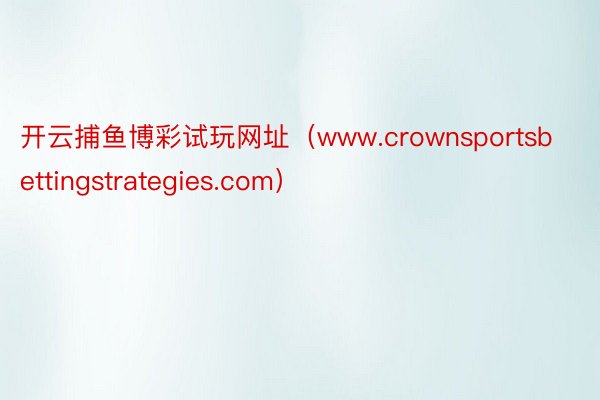 开云捕鱼博彩试玩网址（www.crownsportsbettingstrategies.com）