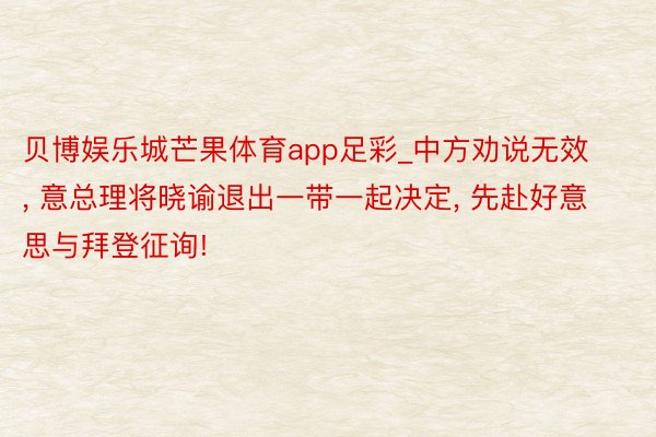 贝博娱乐城芒果体育app足彩_中方劝说无效, 意总理将晓谕退出一带一起决定, 先赴好意思与拜登征询!