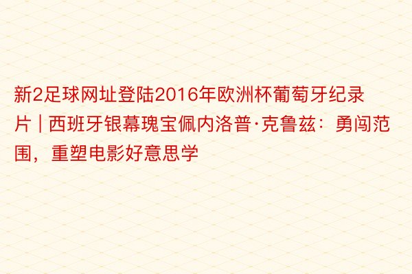 新2足球网址登陆2016年欧洲杯葡萄牙纪录片 | 西班牙银幕瑰宝佩内洛普·克鲁兹：勇闯范围，重塑电影好意思学