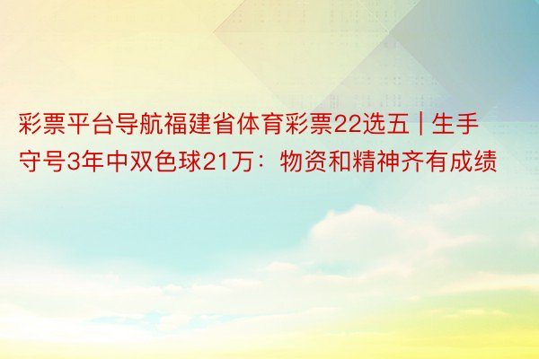 彩票平台导航福建省体育彩票22选五 | 生手守号3年中双色球21万：物资和精神齐有成绩