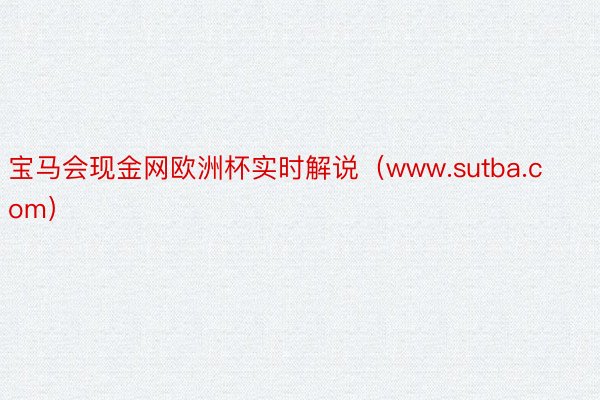 宝马会现金网欧洲杯实时解说（www.sutba.com）