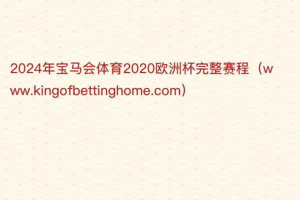 2024年宝马会体育2020欧洲杯完整赛程（www.kingofbettinghome.com）