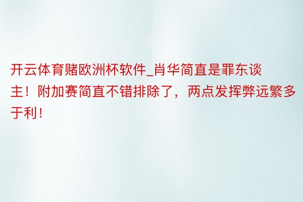 开云体育赌欧洲杯软件_肖华简直是罪东谈主！附加赛简直不错排除了，两点发挥弊远繁多于利！