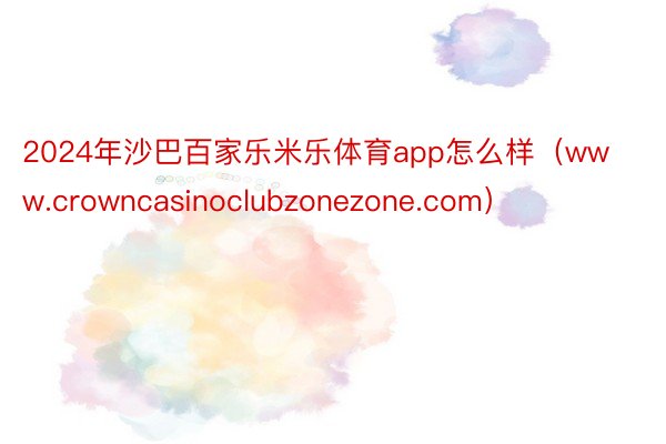 2024年沙巴百家乐米乐体育app怎么样（www.crowncasinoclubzonezone.com）