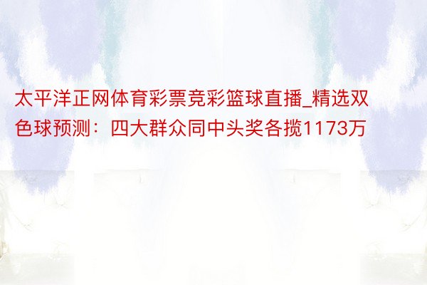 太平洋正网体育彩票竞彩篮球直播_精选双色球预测：四大群众同中头奖各揽1173万