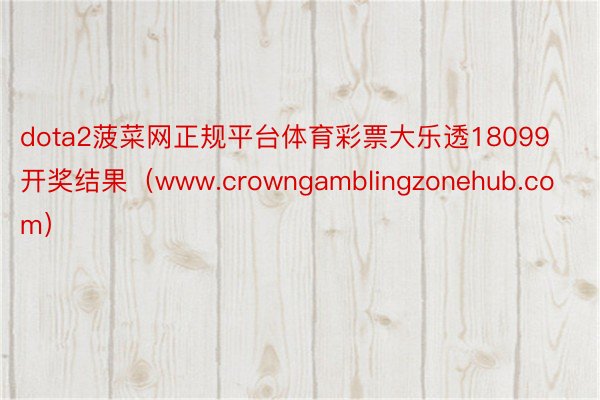 dota2菠菜网正规平台体育彩票大乐透18099开奖结果（www.crowngamblingzonehub.com）