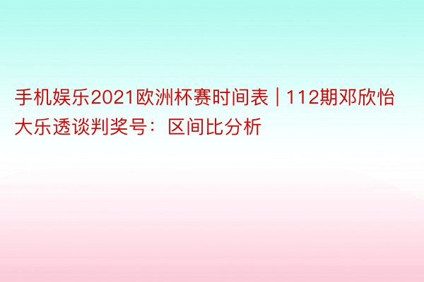 手机娱乐2021欧洲杯赛时间表 | 112期邓欣怡大乐透谈判奖号：区间比分析