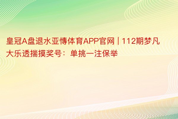 皇冠A盘退水亚慱体育APP官网 | 112期梦凡大乐透揣摸奖号：单挑一注保举