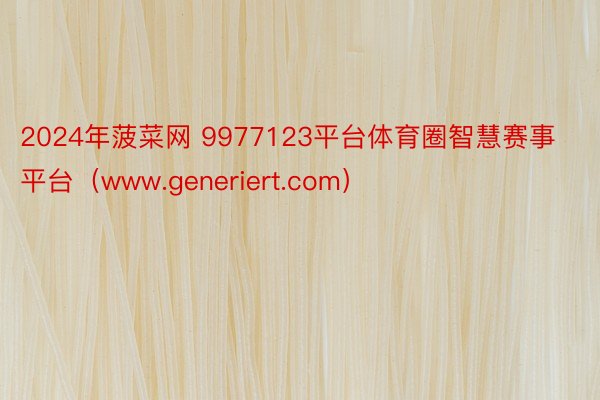 2024年菠菜网 9977123平台体育圈智慧赛事平台（www.generiert.com）