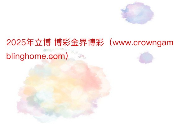 2025年立博 博彩金界博彩（www.crowngamblinghome.com）