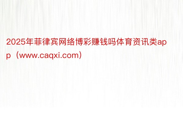 2025年菲律宾网络博彩赚钱吗体育资讯类app（www.caqxi.com）